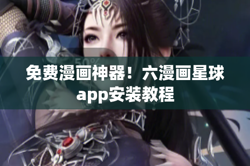 免费漫画神器！六漫画星球app安装教程