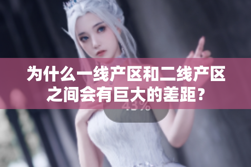 为什么一线产区和二线产区之间会有巨大的差距？