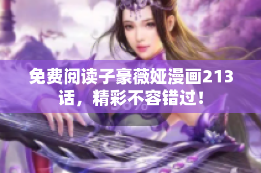 免费阅读子豪薇娅漫画213话，精彩不容错过！