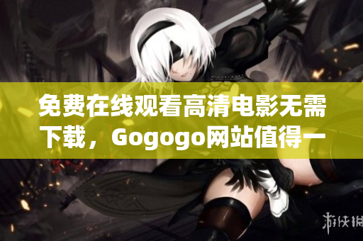 免费在线观看高清电影无需下载，Gogogo网站值得一试