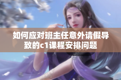 如何应对班主任意外请假导致的c1课程安排问题