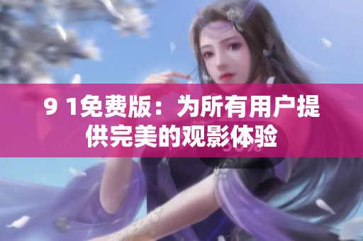 9 1免费版：为所有用户提供完美的观影体验