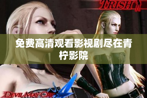 免费高清观看影视剧尽在青柠影院