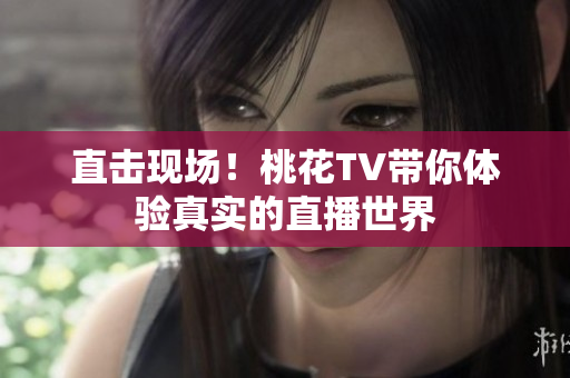 直击现场！桃花TV带你体验真实的直播世界