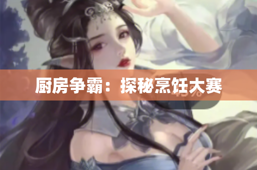 厨房争霸：探秘烹饪大赛