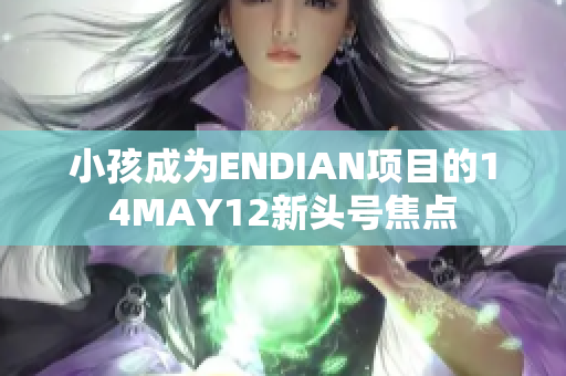 小孩成为ENDIAN项目的14MAY12新头号焦点