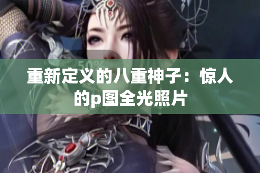重新定义的八重神子：惊人的p图全光照片