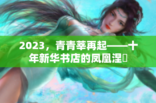2023，青青莘再起——十年新华书店的凤凰涅槃