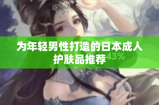 为年轻男性打造的日本成人护肤品推荐