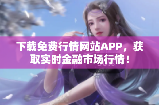 下载免费行情网站APP，获取实时金融市场行情！