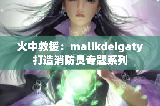 火中救援：malikdelgaty打造消防员专题系列