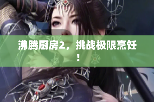 沸腾厨房2，挑战极限烹饪！