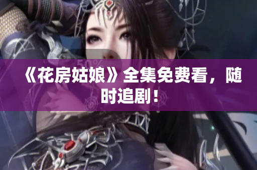 《花房姑娘》全集免费看，随时追剧！