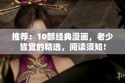 推荐：10部经典漫画，老少皆宜的精选，阅读须知！