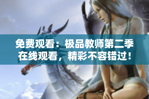 免费观看：极品教师第二季在线观看，精彩不容错过！