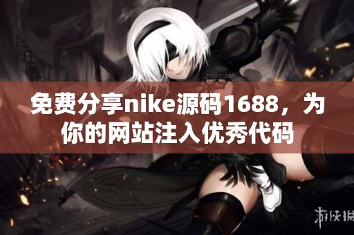 免费分享nike源码1688，为你的网站注入优秀代码