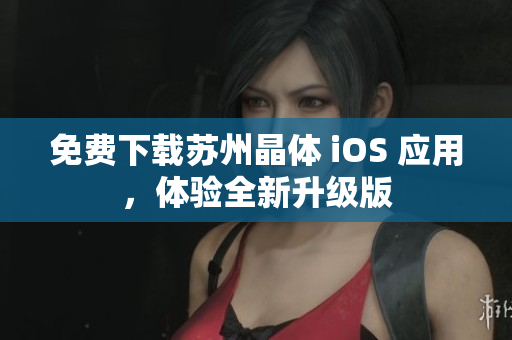 免费下载苏州晶体 iOS 应用，体验全新升级版