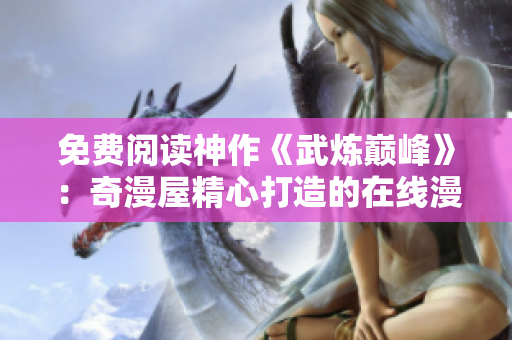免费阅读神作《武炼巅峰》：奇漫屋精心打造的在线漫画平台