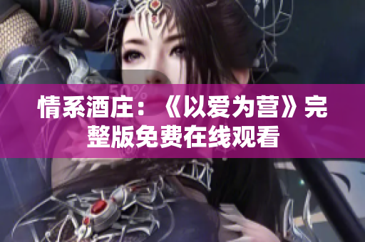 情系酒庄：《以爱为营》完整版免费在线观看