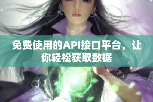 免费使用的API接口平台，让你轻松获取数据
