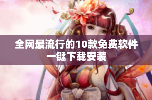全网最流行的10款免费软件一键下载安装