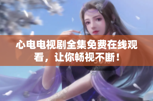 心电电视剧全集免费在线观看，让你畅视不断！