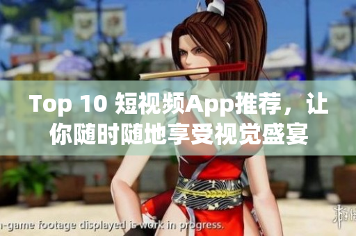 Top 10 短视频App推荐，让你随时随地享受视觉盛宴