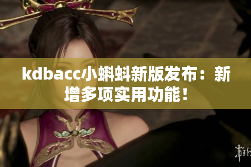 kdbacc小蝌蚪新版发布：新增多项实用功能！