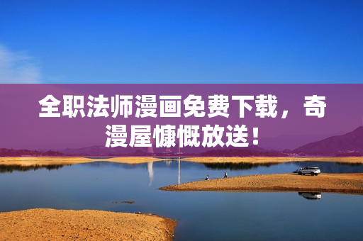 全职法师漫画免费下载，奇漫屋慷慨放送！