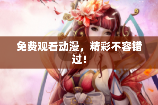 免费观看动漫，精彩不容错过！