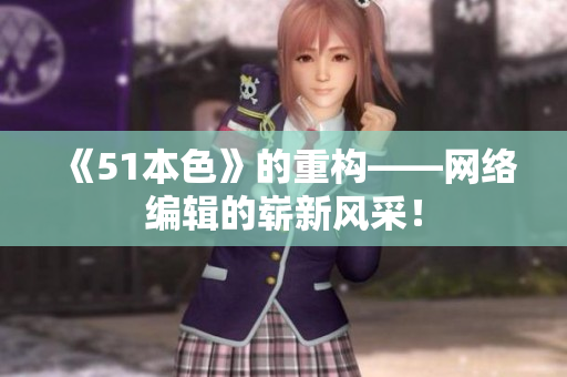 《51本色》的重构——网络编辑的崭新风采！