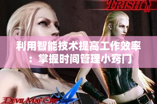 利用智能技术提高工作效率：掌握时间管理小窍门
