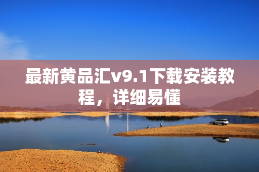 最新黄品汇v9.1下载安装教程，详细易懂