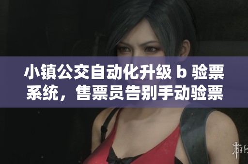 小镇公交自动化升级 b 验票系统，售票员告别手动验票