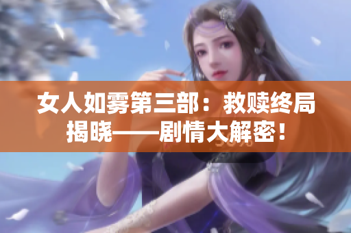 女人如雾第三部：救赎终局揭晓——剧情大解密！