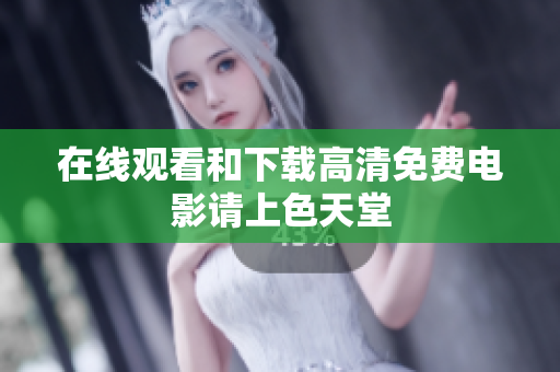 在线观看和下载高清免费电影请上色天堂
