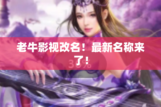 老牛影视改名！最新名称来了！