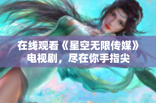 在线观看《星空无限传媒》电视剧，尽在你手指尖