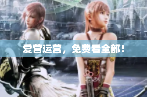 爱营运营，免费看全部！