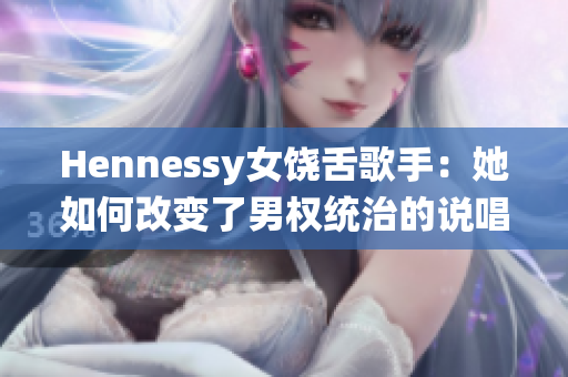 Hennessy女饶舌歌手：她如何改变了男权统治的说唱领域？