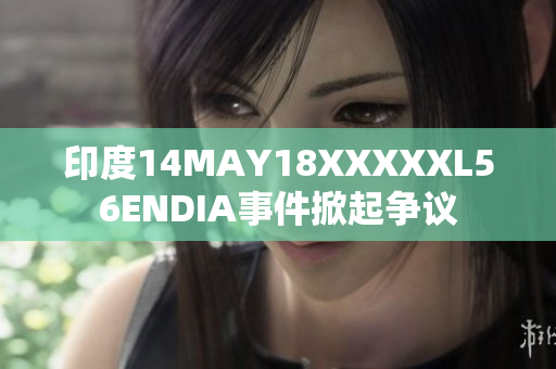 印度14MAY18XXXXXL56ENDIA事件掀起争议
