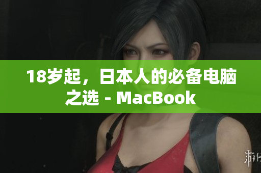 18岁起，日本人的必备电脑之选 - MacBook