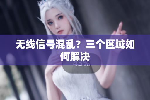 无线信号混乱？三个区域如何解决