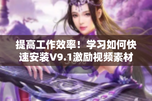 提高工作效率！学习如何快速安装V9.1激励视频素材