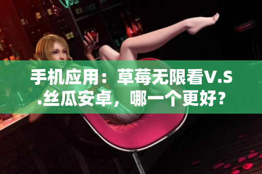 手机应用：草莓无限看V.S.丝瓜安卓，哪一个更好？