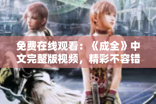 免费在线观看：《成全》中文完整版视频，精彩不容错过！