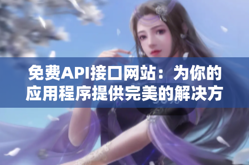 免费API接口网站：为你的应用程序提供完美的解决方案