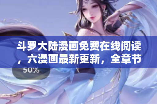 斗罗大陆漫画免费在线阅读，六漫画最新更新，全章节免费下载