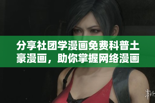 分享社团学漫画免费科普土豪漫画，助你掌握网络漫画魅力