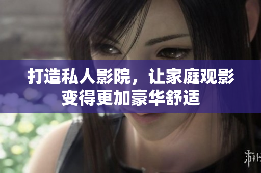 打造私人影院，让家庭观影变得更加豪华舒适
